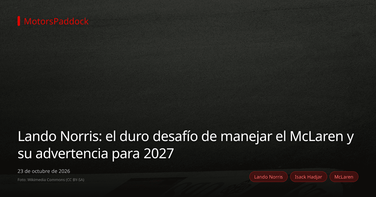 Lando Norris: el duro desafío de manejar el McLaren y su advertencia para 2027