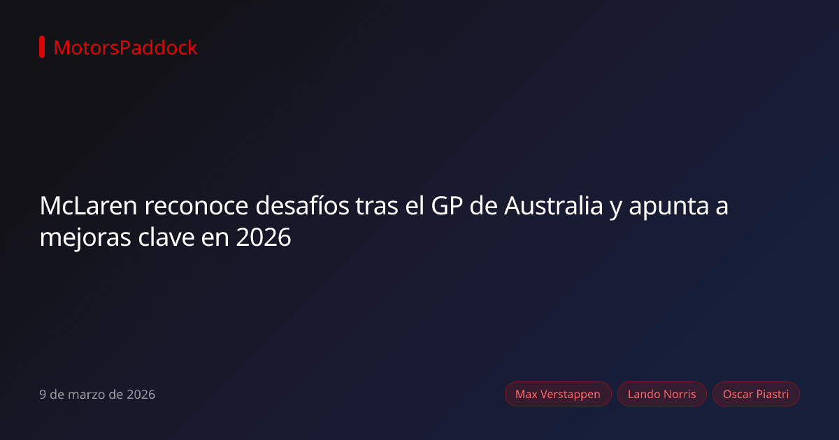McLaren reconoce desafíos tras el GP de Australia y apunta a mejoras clave en 2026