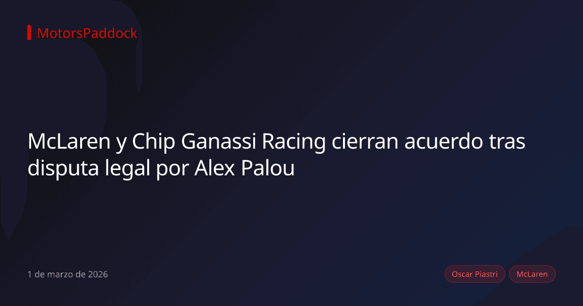 McLaren y Chip Ganassi Racing cierran acuerdo tras disputa legal por Alex Palou