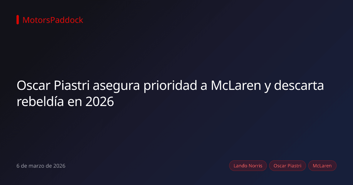 Oscar Piastri asegura prioridad a McLaren y descarta rebeldía en 2026