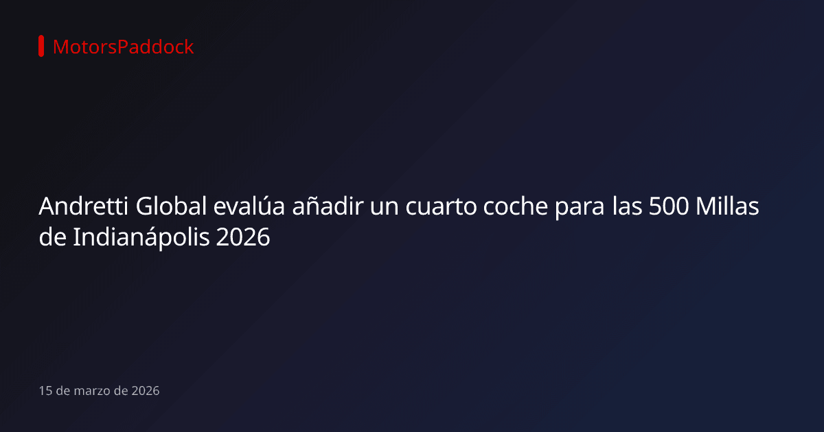 Andretti Global evalúa añadir un cuarto coche para las 500 Millas de Indianápolis 2026