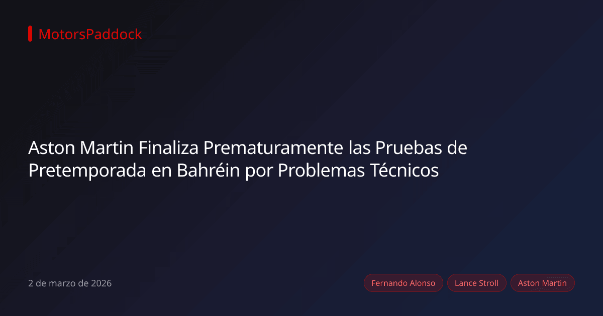 Aston Martin Finaliza Prematuramente las Pruebas de Pretemporada en Bahréin por Problemas Técnicos