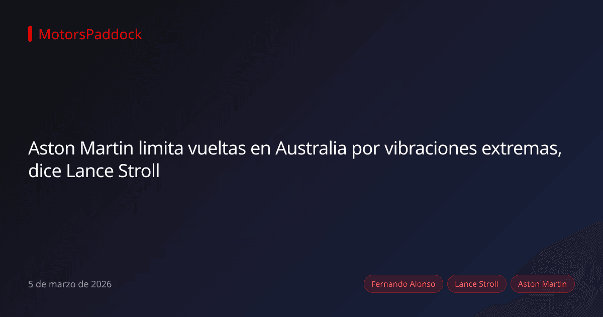 Aston Martin limita vueltas en Australia por vibraciones extremas, dice Lance Stroll