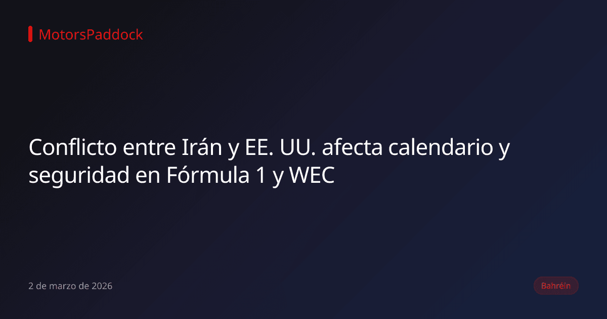 Conflicto entre Irán y EE. UU. afecta calendario y seguridad en Fórmula 1 y WEC