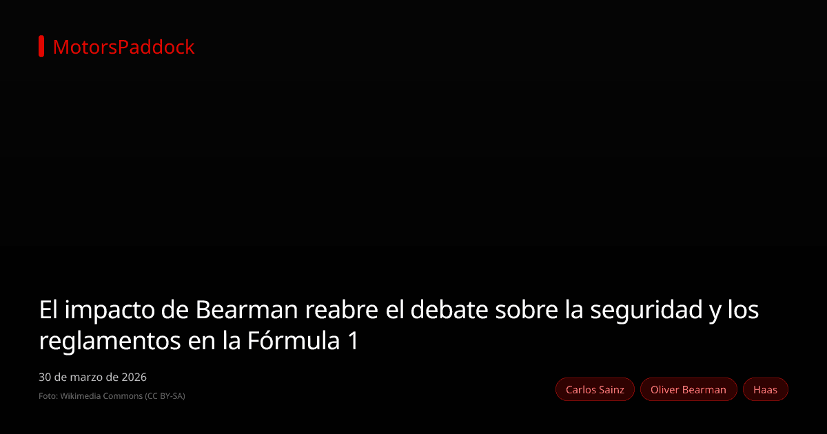 El impacto de Bearman reabre el debate sobre la seguridad y los reglamentos en la Fórmula 1