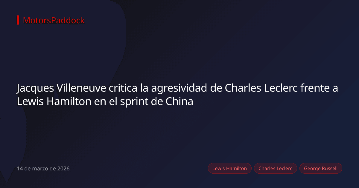 Jacques Villeneuve critica la agresividad de Charles Leclerc frente a Lewis Hamilton en el sprint de China