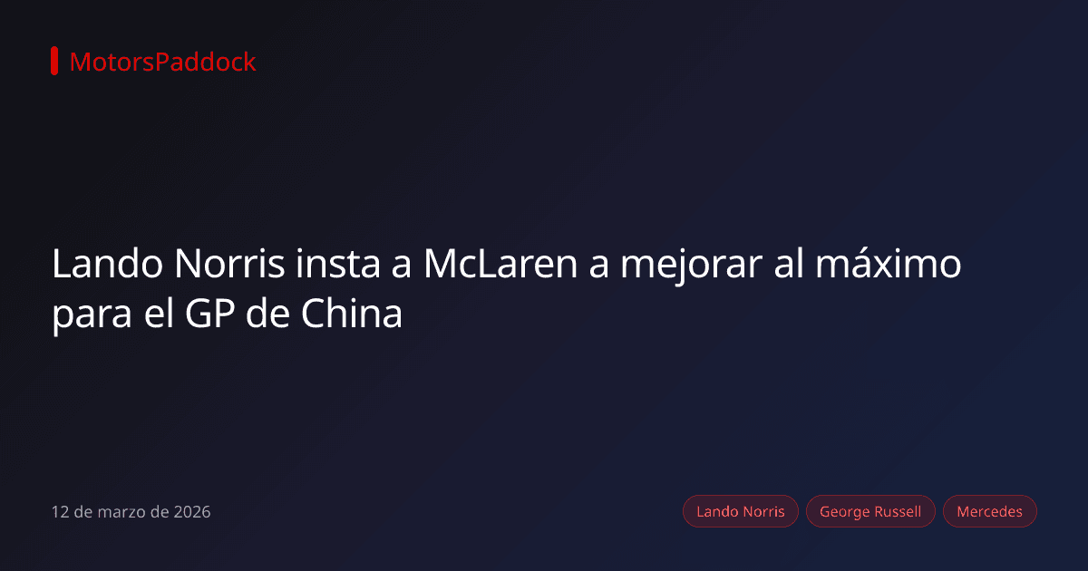 Lando Norris insta a McLaren a mejorar al máximo para el GP de China