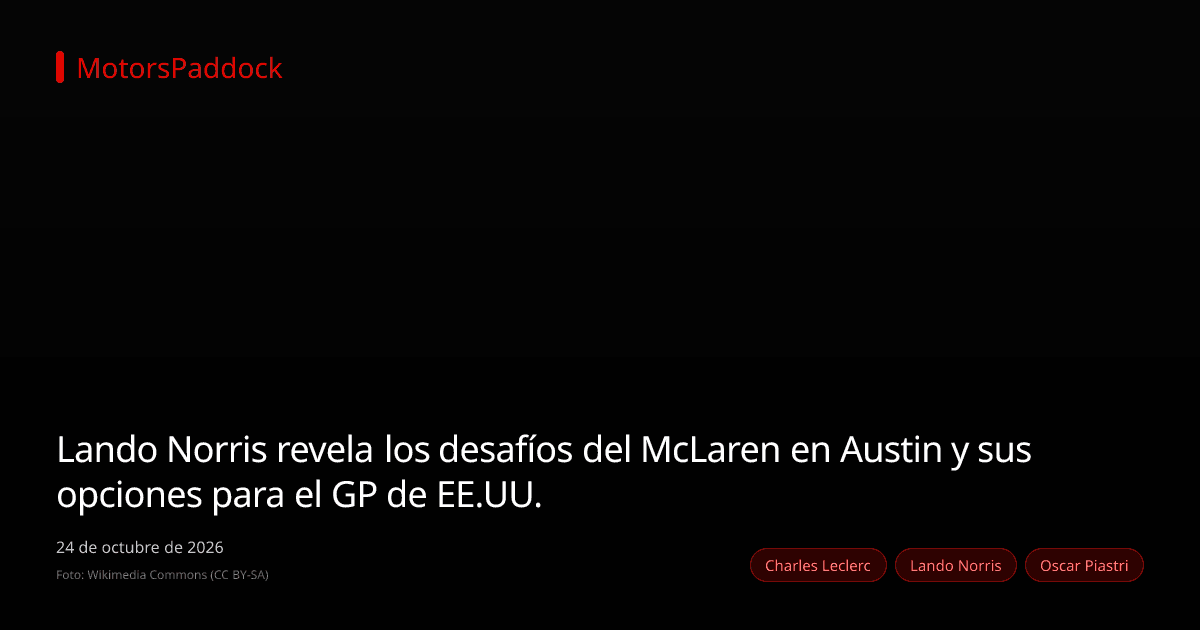 Lando Norris revela los desafíos del McLaren en Austin y sus opciones para el GP de EE.UU.