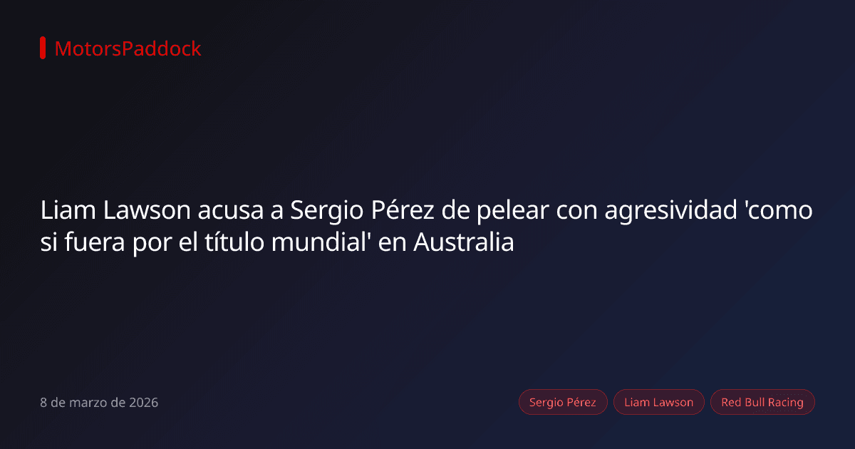 Liam Lawson acusa a Sergio Pérez de pelear con agresividad 'como si fuera por el título mundial' en Australia