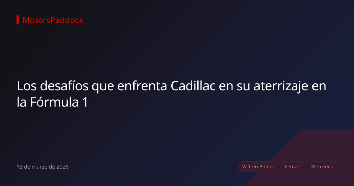 Los desafíos que enfrenta Cadillac en su aterrizaje en la Fórmula 1