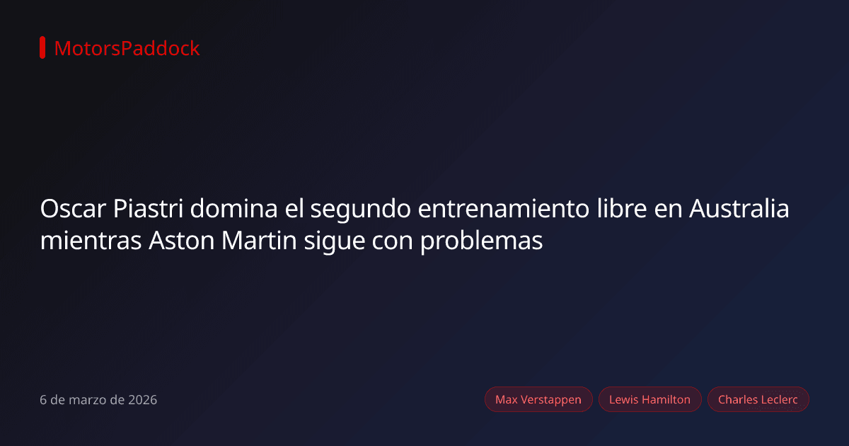 Oscar Piastri domina el segundo entrenamiento libre en Australia mientras Aston Martin sigue con problemas