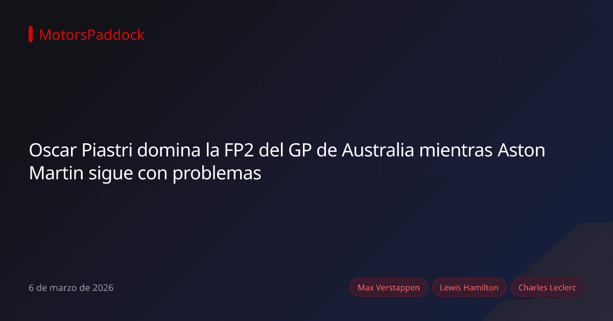 Oscar Piastri domina la FP2 del GP de Australia mientras Aston Martin sigue con problemas