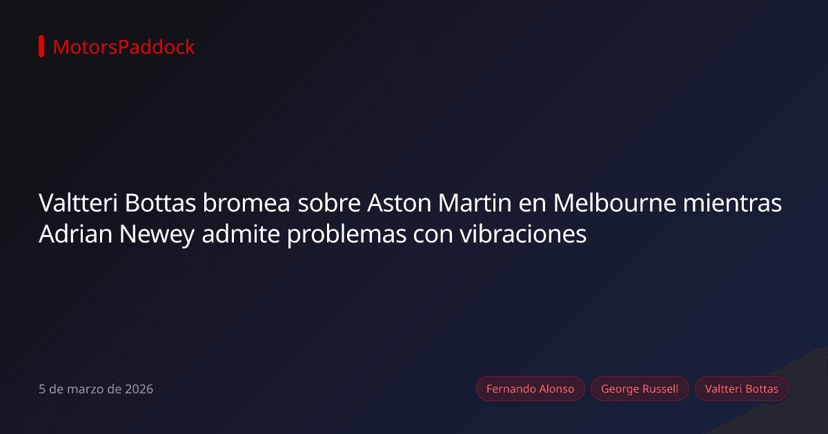 Valtteri Bottas bromea sobre Aston Martin en Melbourne mientras Adrian Newey admite problemas con vibraciones