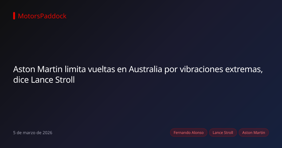 Aston Martin limita vueltas en Australia por vibraciones extremas, dice Lance Stroll