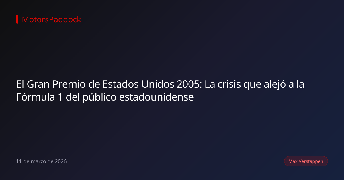 El Gran Premio de Estados Unidos 2005: La crisis que alejó a la Fórmula 1 del público estadounidense