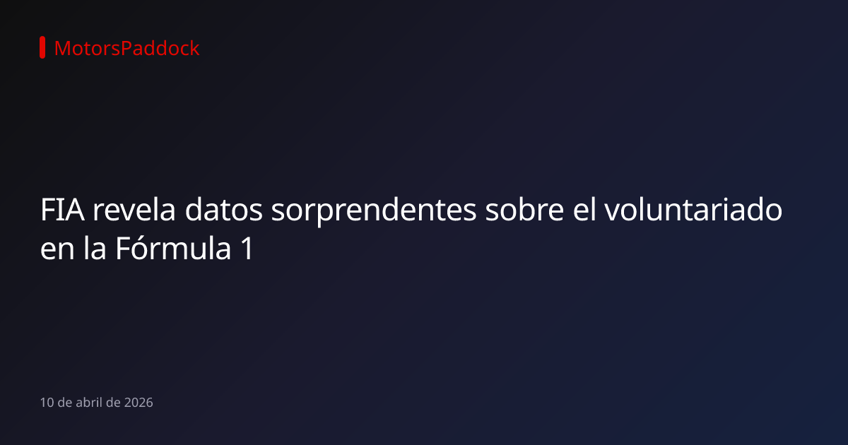 FIA revela datos sorprendentes sobre el voluntariado en la Fórmula 1