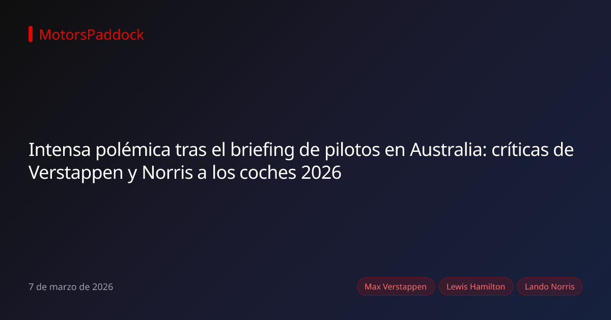Intensa polémica tras el briefing de pilotos en Australia: críticas de Verstappen y Norris a los coches 2026