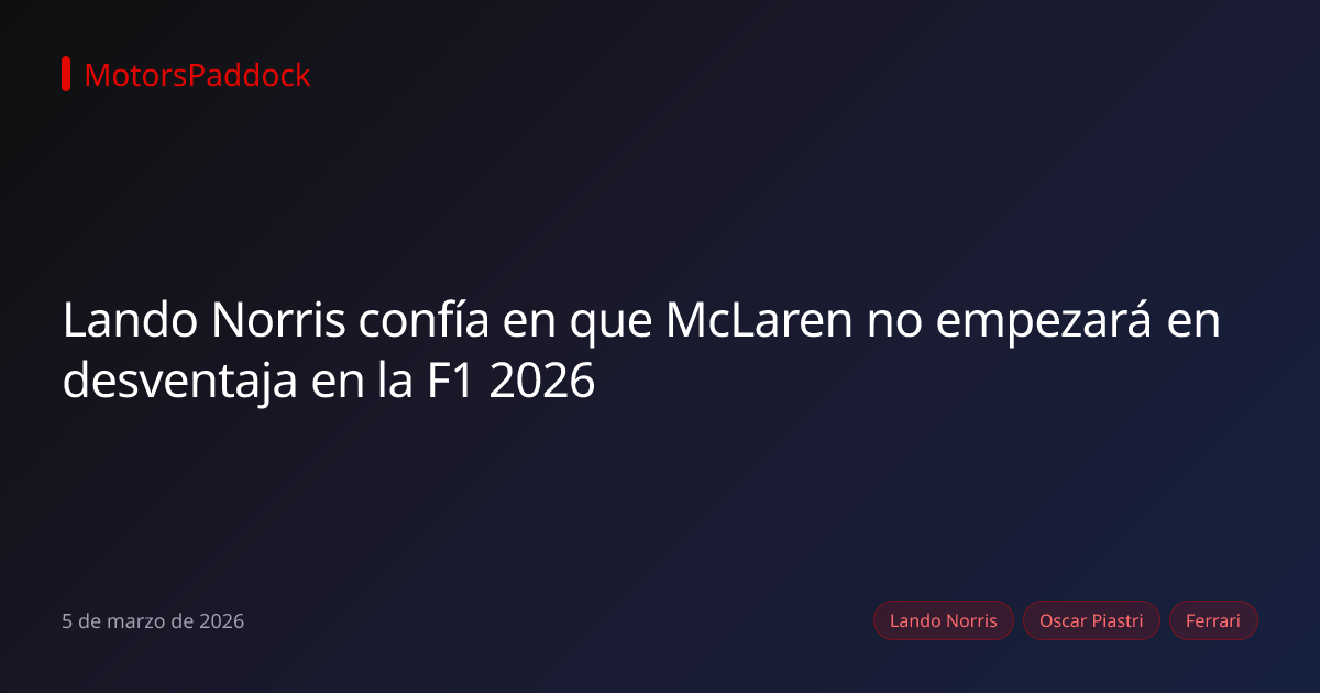 Lando Norris confía en que McLaren no empezará en desventaja en la F1 2026