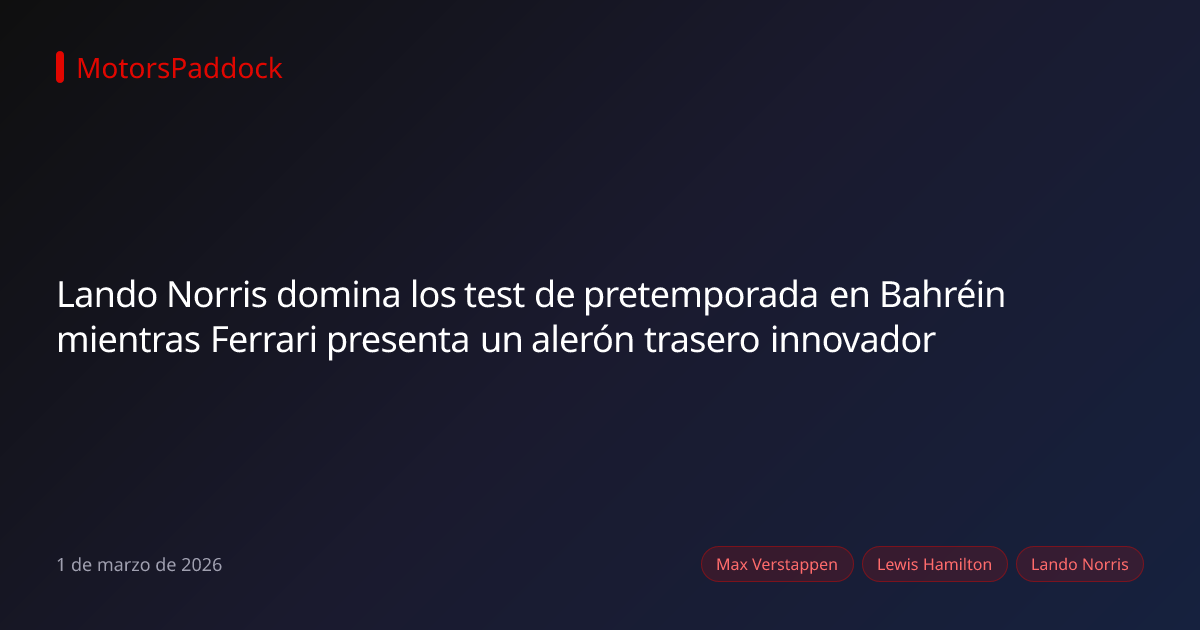 Lando Norris domina los test de pretemporada en Bahréin mientras Ferrari presenta un alerón trasero innovador