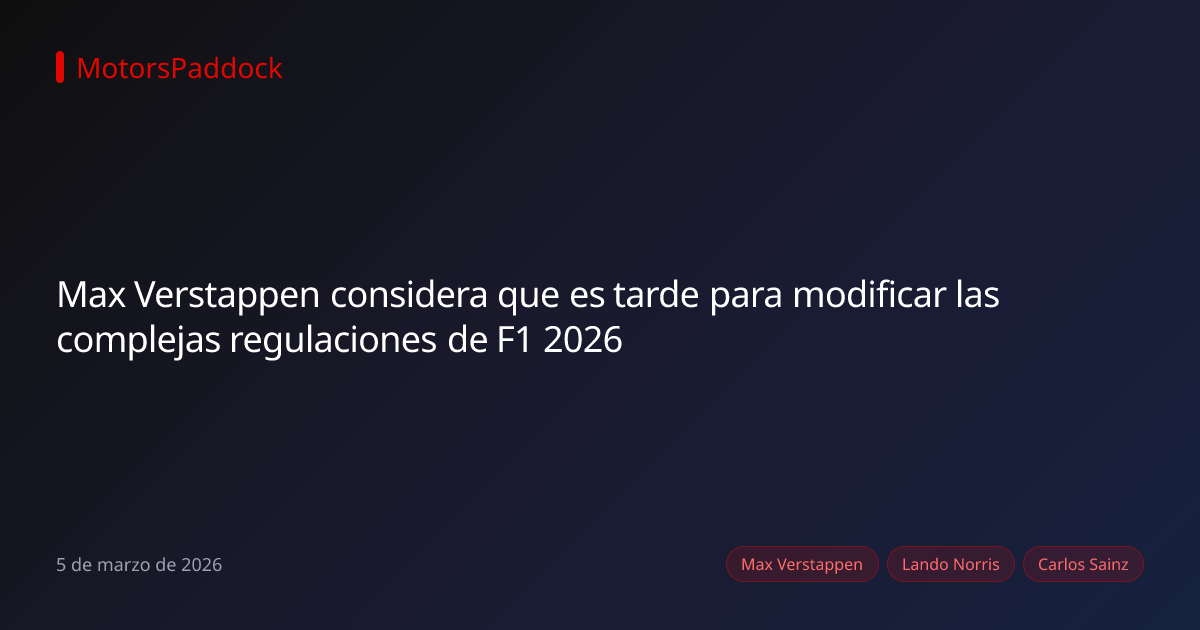 Max Verstappen considera que es tarde para modificar las complejas regulaciones de F1 2026
