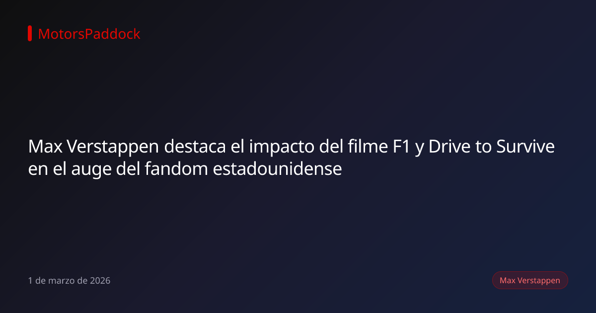 Max Verstappen destaca el impacto del filme F1 y Drive to Survive en el auge del fandom estadounidense