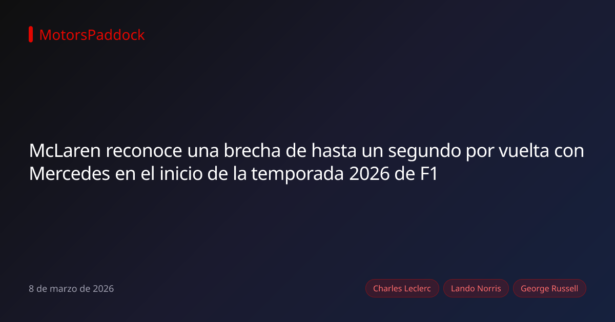 McLaren reconoce una brecha de hasta un segundo por vuelta con Mercedes en el inicio de la temporada 2026 de F1