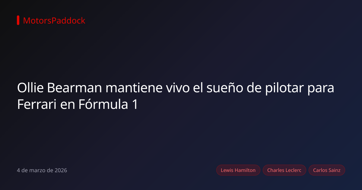 Ollie Bearman mantiene vivo el sueño de pilotar para Ferrari en Fórmula 1