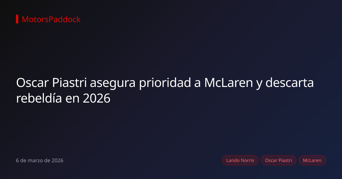 Oscar Piastri asegura prioridad a McLaren y descarta rebeldía en 2026