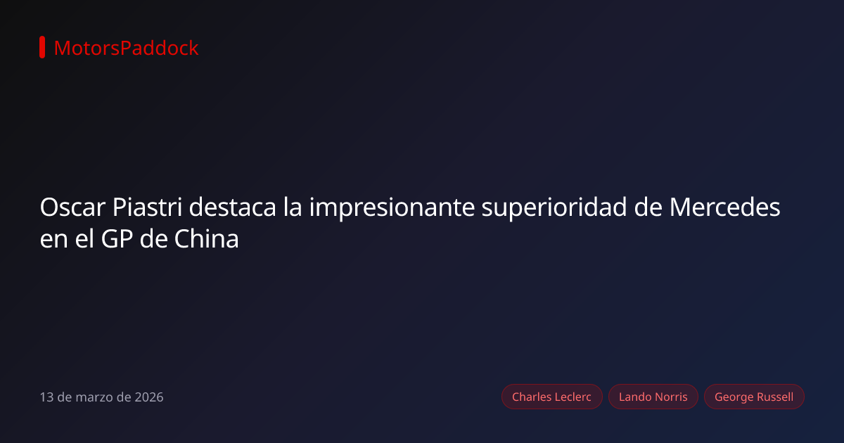 Oscar Piastri destaca la impresionante superioridad de Mercedes en el GP de China