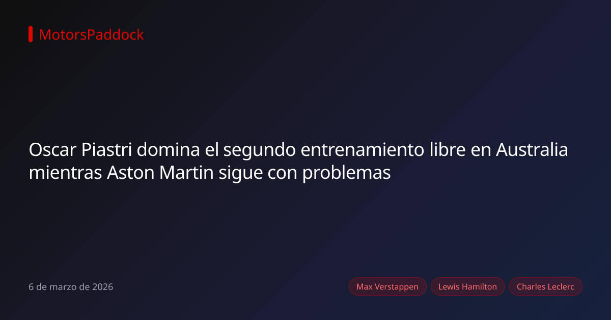Oscar Piastri domina el segundo entrenamiento libre en Australia mientras Aston Martin sigue con problemas