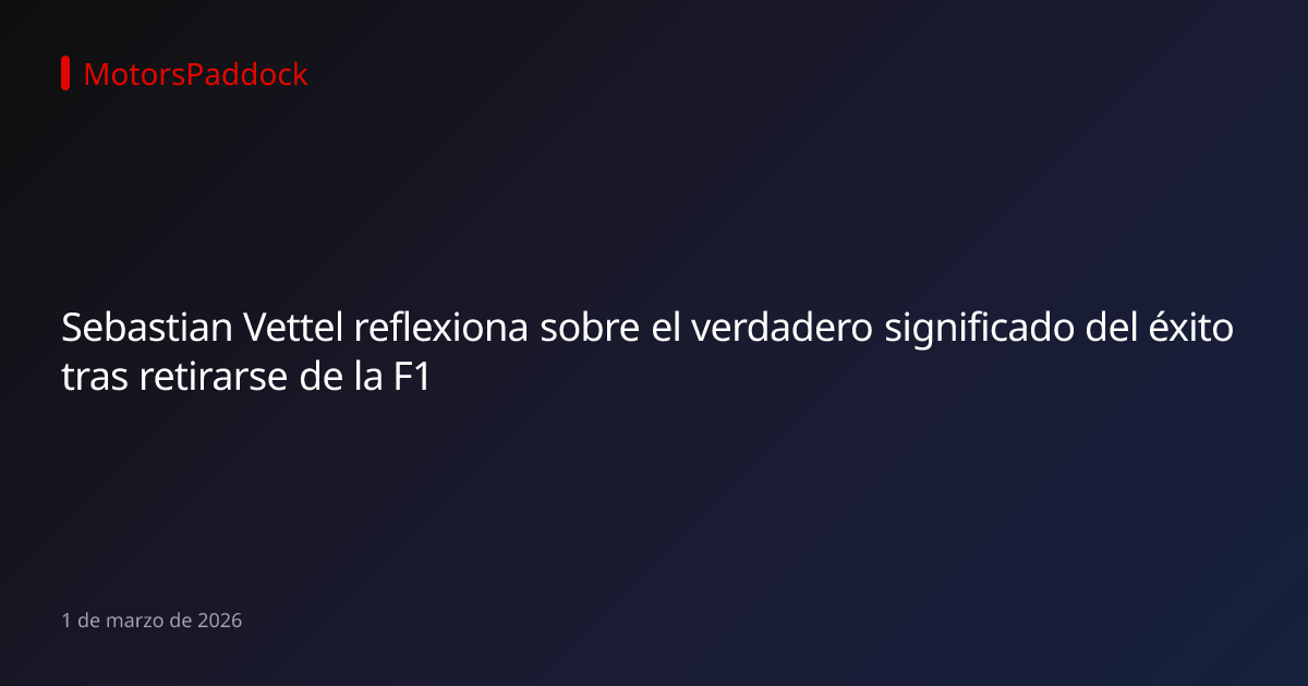Sebastian Vettel reflexiona sobre el verdadero significado del éxito tras retirarse de la F1