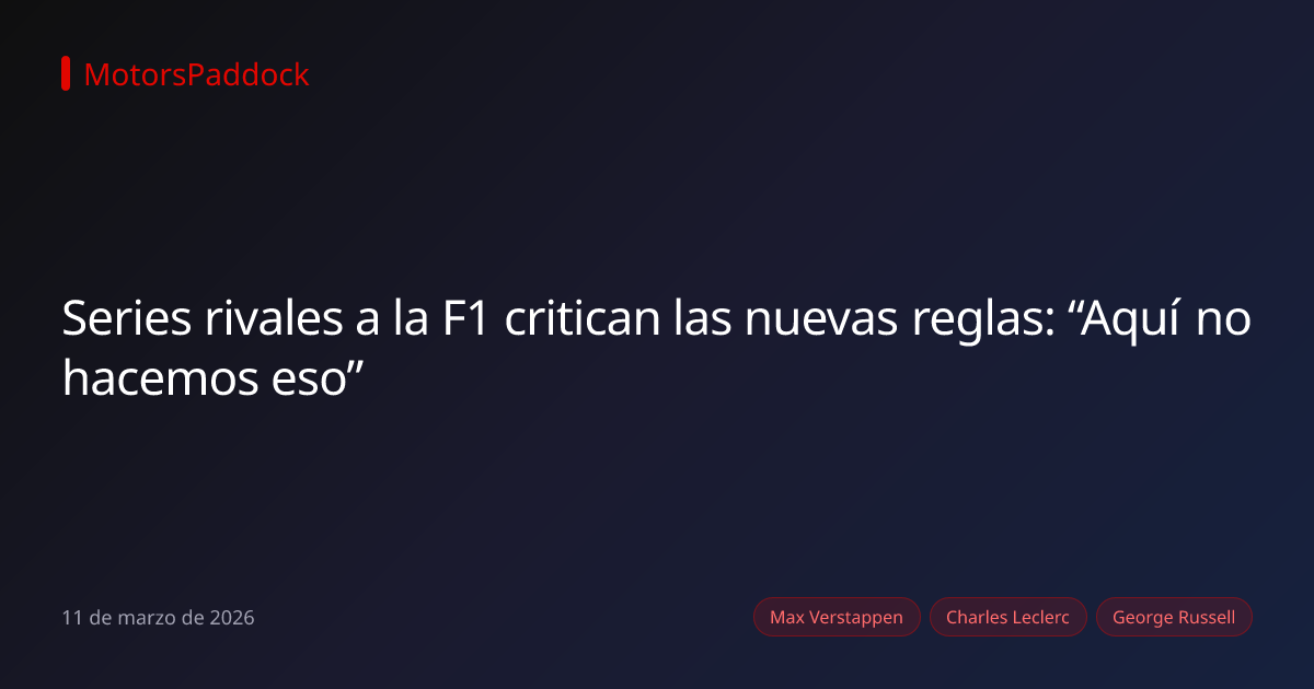 Series rivales a la F1 critican las nuevas reglas: “Aquí no hacemos eso”