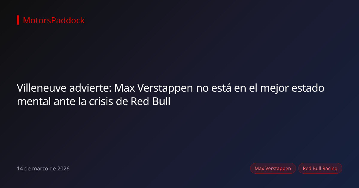 Villeneuve advierte: Max Verstappen no está en el mejor estado mental ante la crisis de Red Bull